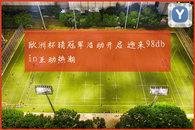 欧洲杯猜冠军活动开启 迎来98db in互动热潮