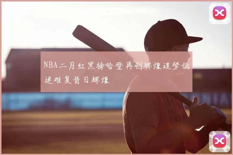 NBA二月红黑榜哈登再创辉煌追梦低迷难复昔日辉煌