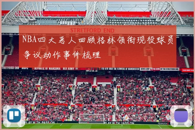 NBA四大恶人回顾格林领衔现役球员争议动作事件梳理