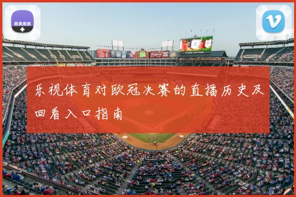 乐视体育对欧冠决赛的直播历史及回看入口指南