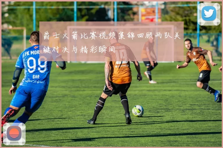 爵士火箭比赛视频集锦回顾两队关键对决与精彩瞬间
