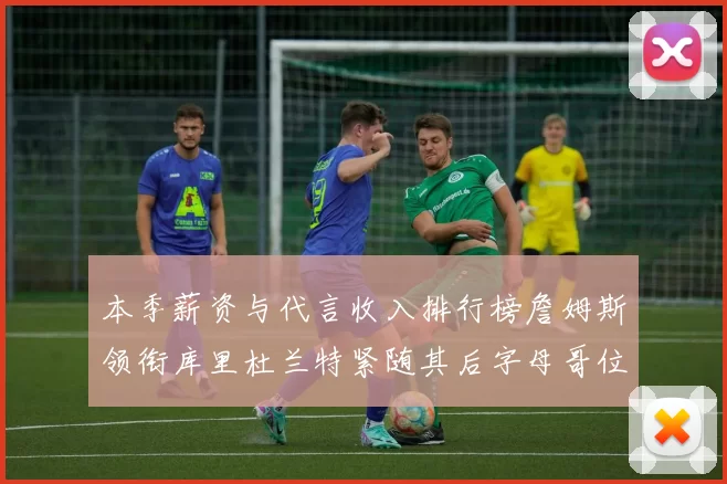 本季薪资与代言收入排行榜詹姆斯领衔库里杜兰特紧随其后字母哥位列第四