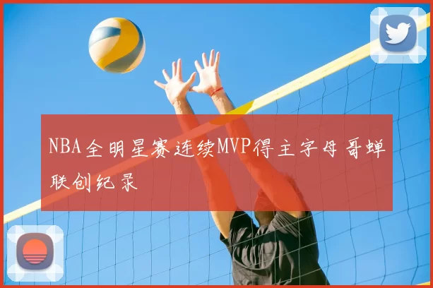NBA全明星赛连续MVP得主字母哥蝉联创纪录