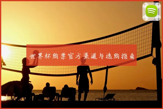 世界杯购票官方渠道与选购指南