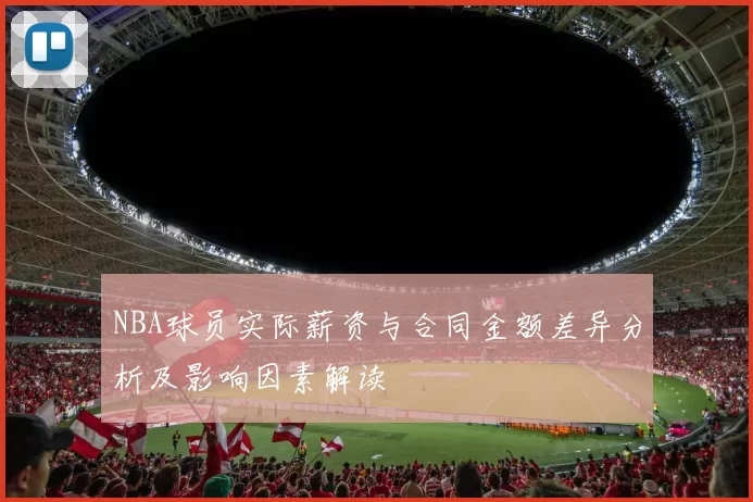 NBA球员实际薪资与合同金额差异分析及影响因素解读