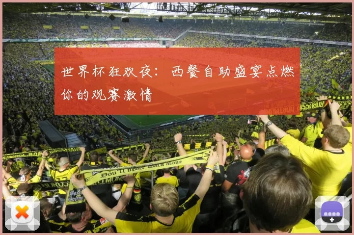世界杯狂欢夜:西餐自助盛宴点燃你的观赛激情