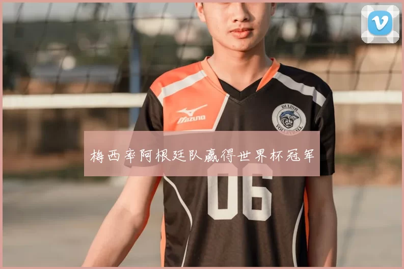 梅西率阿根廷队赢得世界杯冠军