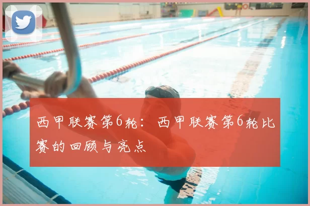 西甲联赛第6轮：西甲联赛第6轮比赛的回顾与亮点