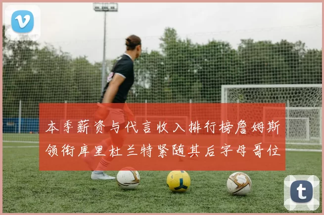 本季薪资与代言收入排行榜詹姆斯领衔库里杜兰特紧随其后字母哥位列第四