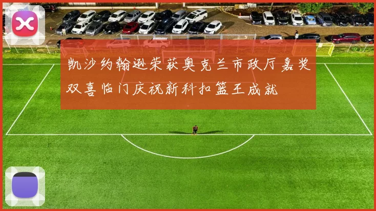 凯沙约翰逊荣获奥克兰市政厅嘉奖双喜临门庆祝新科扣篮王成就