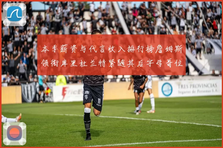本季薪资与代言收入排行榜詹姆斯领衔库里杜兰特紧随其后字母哥位列第四