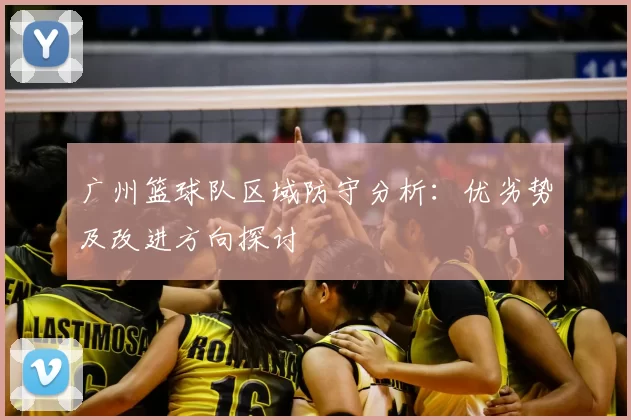 广州篮球队区域防守分析：优劣势及改进方向探讨