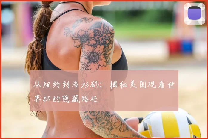 从纽约到洛杉矶:揭秘美国观看世界杯的隐藏路径