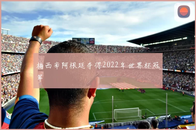 梅西率阿根廷夺得2022年世界杯冠军