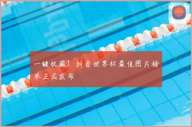 一键收藏!抖音世界杯最佳图片榜单正式发布