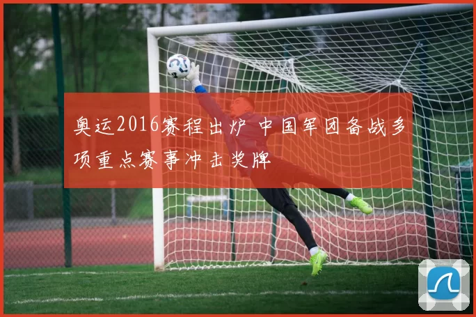 奥运2016赛程出炉 中国军团备战多项重点赛事冲击奖牌