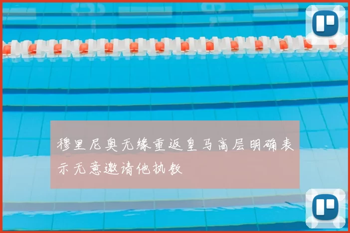穆里尼奥无缘重返皇马高层明确表示无意邀请他执教
