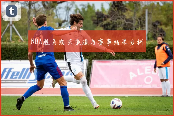 NBA胜负购买渠道与赛事结果分析