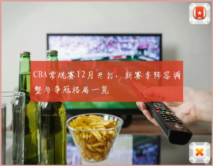 CBA常规赛12月开打，新赛季阵容调整与争冠格局一览