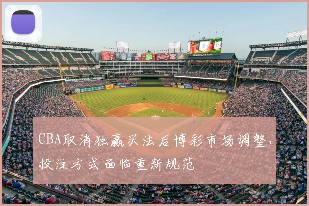CBA取消独赢买法后博彩市场调整,投注方式面临重新规范