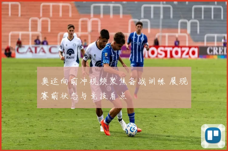 奥运向前冲视频聚焦备战训练 展现赛前状态与竞技看点